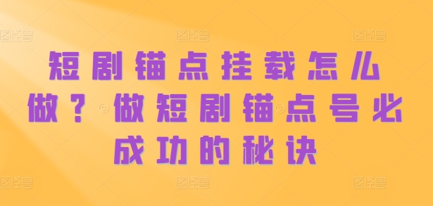 短剧锚点挂载怎么做？做短剧锚点号必成功的秘诀-木石资源网