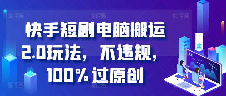快手短剧电脑搬运2.0玩法，不违规，100%过原创-木石资源网