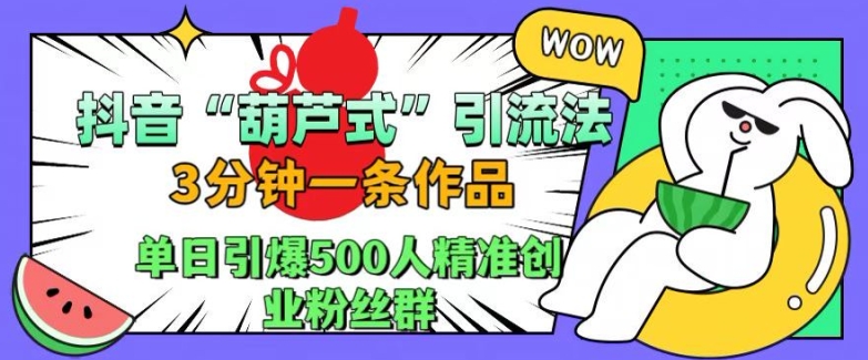 抖音葫芦式引流法，三分钟一条作品，单日引爆抖音500人精准创业粉丝群【揭秘】-木石资源网