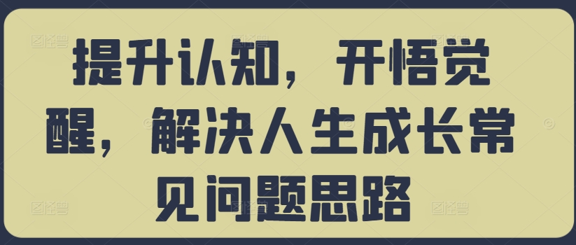 提升认知，开悟觉醒，解决人生成长常见问题思路-木石资源网