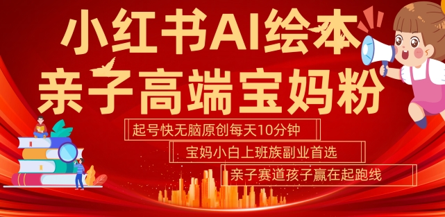 小红书AI绘本，亲子赛道高端宝妈粉，起号快，五分钟无脑原创，小白宝妈上班族轻松玩赚副业-木石资源网