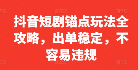 抖音短剧锚点玩法全攻略，出单稳定，不容易违规-木石资源网
