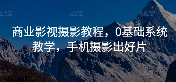 商业影视摄影教程，0基础系统教学，手机摄影出好片-木石资源网