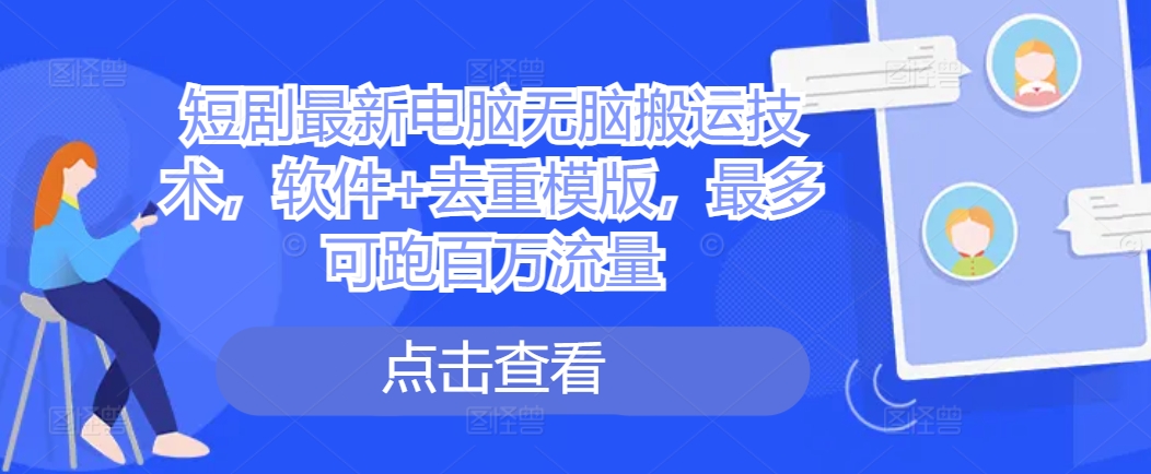 短剧最新电脑无脑搬运技术，软件+去重模版，最多可跑百万流量-木石资源网