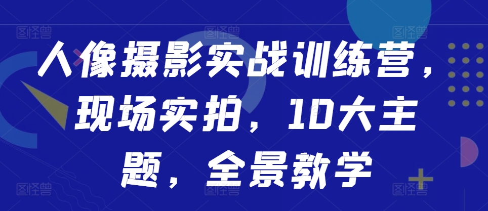 人像摄影实战训练营，现场实拍，10大主题，全景教学-木石资源网
