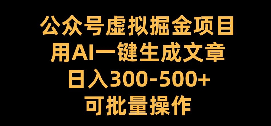 公众号虚拟掘金项目，用AI一键生成文章，日入300+可批量操作【揭秘】-木石资源网