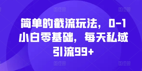 简单的截流玩法，0-1小白零基础，每天私域引流99+【揭秘】-木石资源网