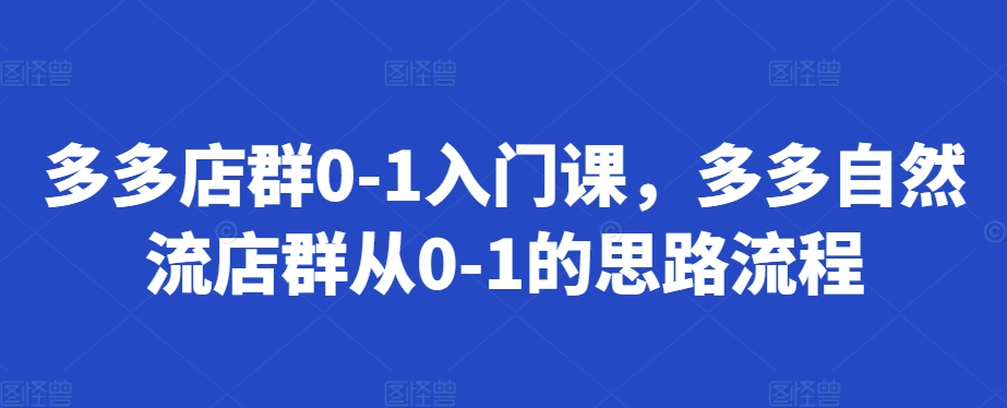 多多店群0-1入门课，多多自然流店群从0-1的思路流程-木石资源网
