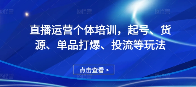 直播运营个体培训，起号、货源、单品打爆、投流等玩法-木石资源网