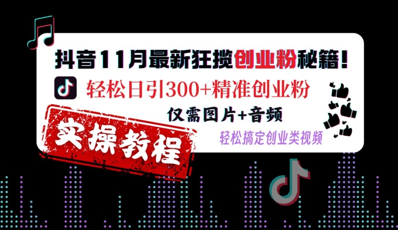 抖音11月最新狂揽创业粉秘籍，轻松日引300+精准创业粉，仅需图片+音频，轻松搞定创业类视频-木石资源网