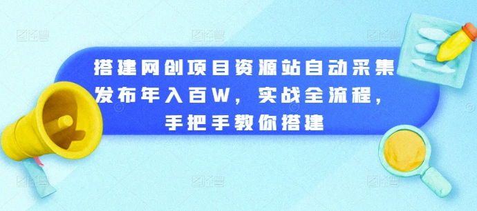 搭建网创项目资源站自动采集发布年入百W，实战全流程，手把手教你搭建【揭秘】-木石资源网