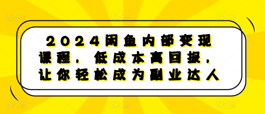 2024闲鱼内部变现课程，低成本高回报，让你轻松成为副业达人-木石资源网