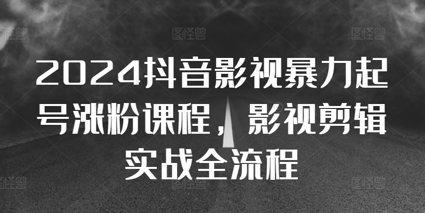 2024抖音影视暴力起号涨粉课程，影视剪辑搬运实战全流程-木石资源网