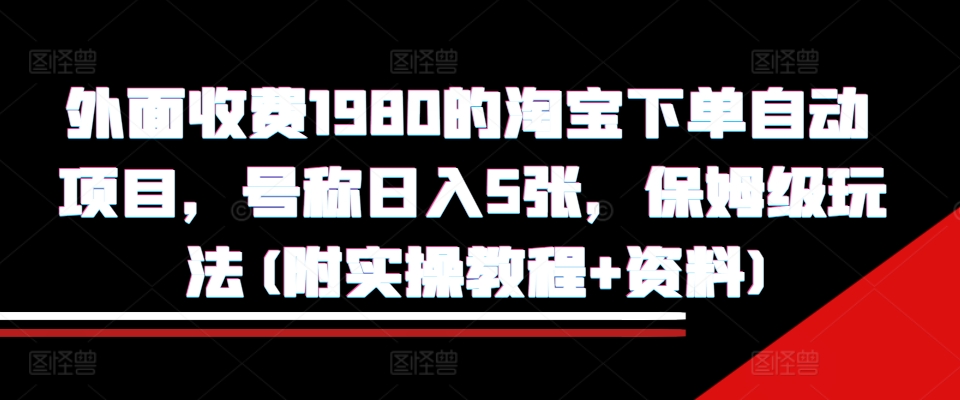 外面收费1980的淘宝下单自动项目，号称日入5张，保姆级玩法(附实操教程+资料)【揭秘】-木石资源网