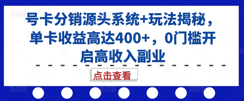 号卡分销源头系统+玩法揭秘，单卡收益高达400+，0门槛开启高收入副业-木石资源网