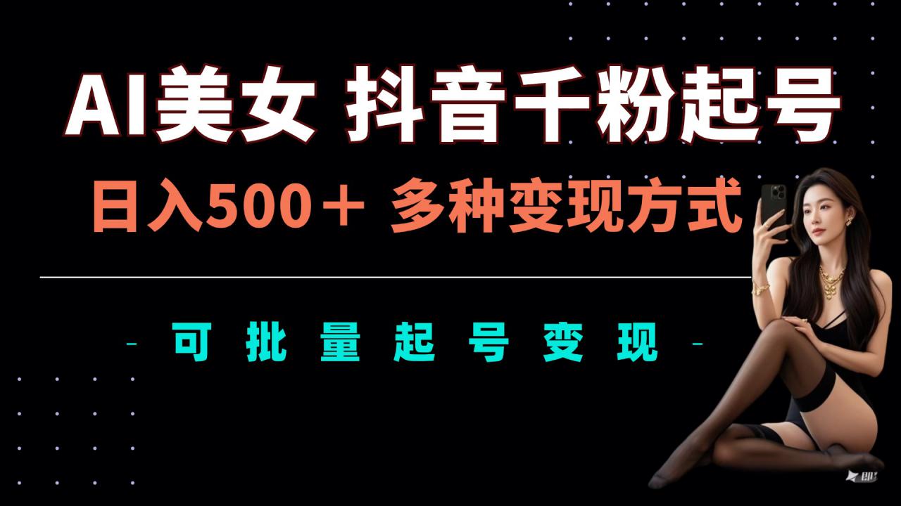AI美女抖音千粉起号玩法，日入5张，多种变现方式，可批量矩阵起号出售【揭秘】-木石资源网