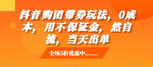 抖音‮购团‬带券玩法，0成本，‮用不‬保证金，‮然自‬流，当天出单-木石资源网