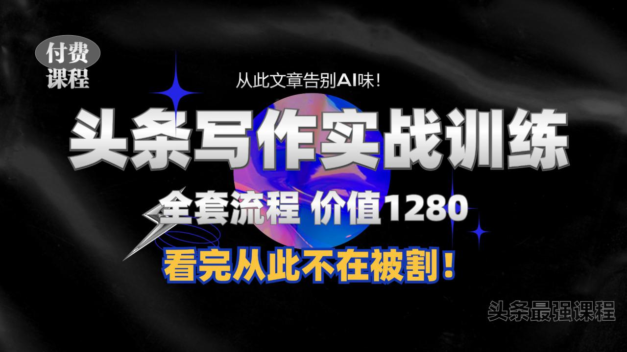 11月最新头条1280付费课程，手把手教你日入300+  教你写一篇没有“AI味的文章”，附赠独家指令【揭秘】-木石资源网