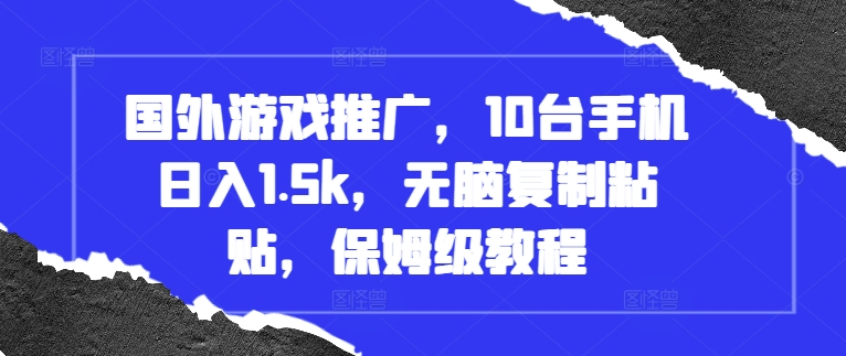 国外游戏推广，10台手机日入1.5k，无脑复制粘贴，保姆级教程【揭秘】-木石资源网