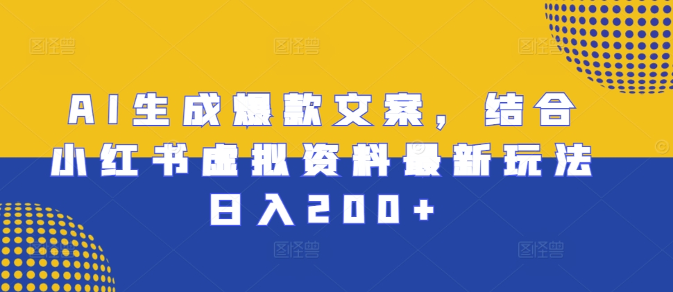 AI生成爆款文案，结合小红书虚拟资料最新玩法日入200+【揭秘】-木石资源网