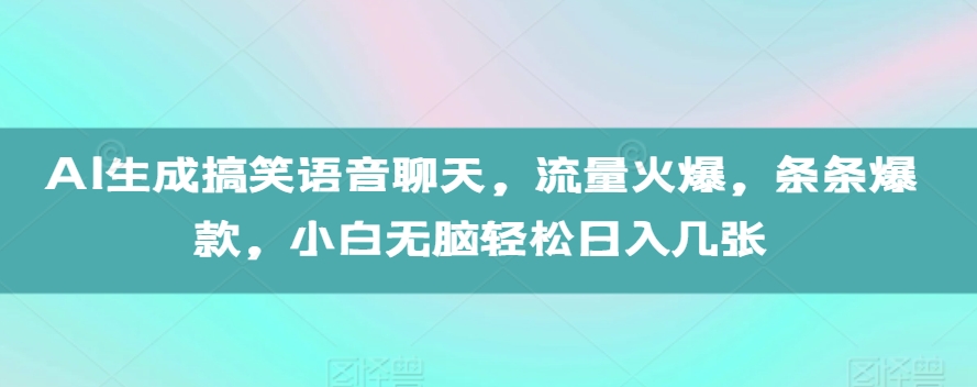 AI生成搞笑语音聊天，流量火爆，条条爆款，小白无脑轻松日入几张【揭秘】-木石资源网