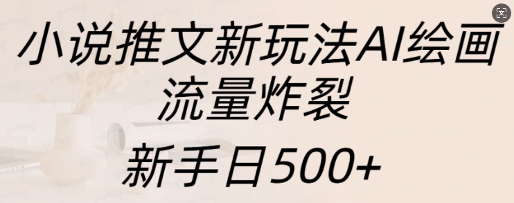 小说推文新玩法AI绘画，流量炸裂，新手日500+【揭秘】-木石资源网
