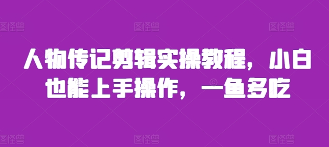 人物传记剪辑实操教程，小白也能上手操作，一鱼多吃-木石资源网