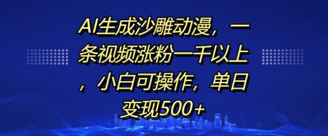 AI生成沙雕动漫，一条视频涨粉一千以上，小白可操作，单日变现500+-木石资源网