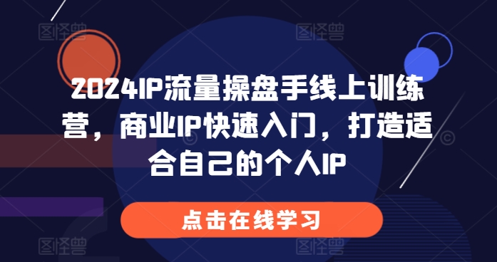 2024IP流量操盘手线上训练营，商业IP快速入门，打造适合自己的个人IP-木石资源网