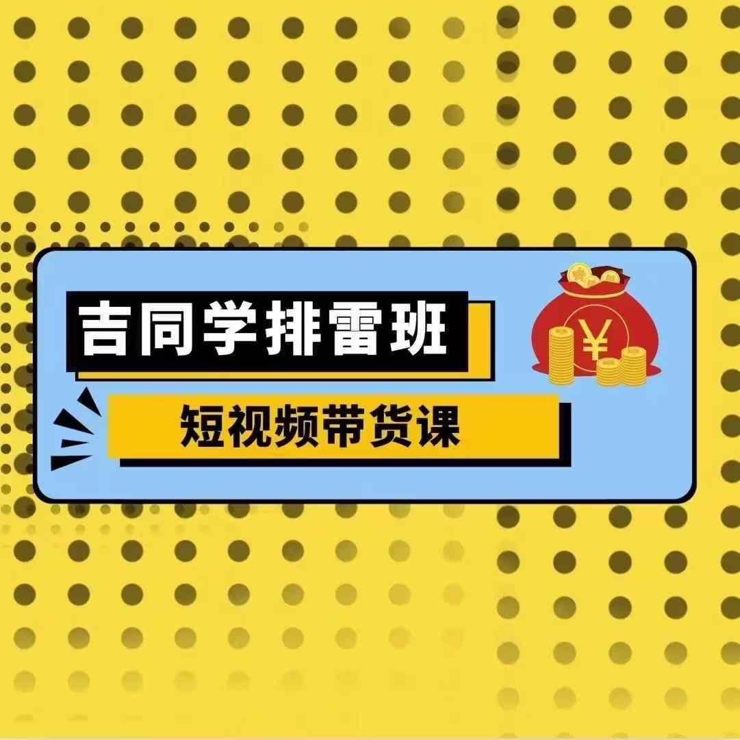 吉同学排雷班短视频带货课，零基础·详解流量成果-木石资源网