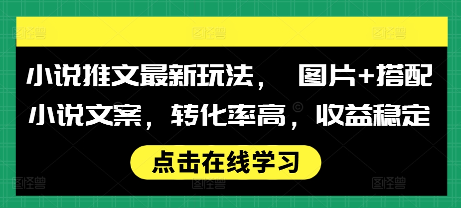 小说推文最新玩法， 图片+搭配小说文案，转化率高，收益稳定-木石资源网