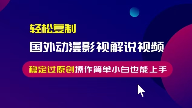 轻松复制国外动漫影视解说视频，无脑搬运稳定过原创，操作简单小白也能上手【揭秘】-木石资源网