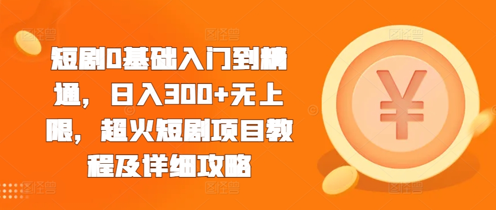 短剧0基础入门到精通，日入300+无上限，超火短剧项目教程及详细攻略-木石资源网