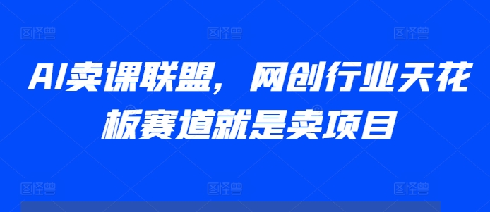 AI卖课联盟，网创行业天花板赛道就是卖项目-木石资源网