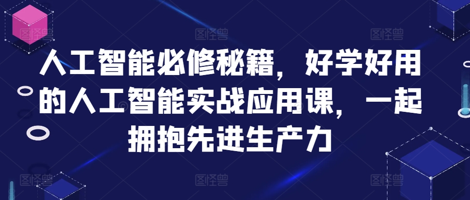 人工智能必修秘籍，好学好用的人工智能实战应用课，一起拥抱先进生产力-木石资源网