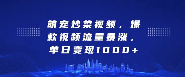 萌宠炒菜视频，爆款视频流量暴涨，单日变现1k-木石资源网