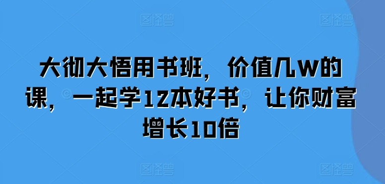 大彻大悟用书班，价值几W的课，一起学12本好书，让你财富增长10倍-木石资源网