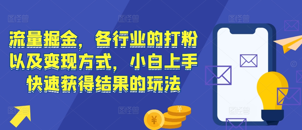 流量掘金，各行业的打粉以及变现方式，小白上手快速获得结果的玩法-木石资源网