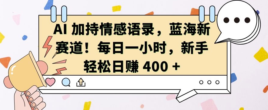 AI 加持情感语录，蓝海新赛道，每日一小时，新手轻松日入 400【揭秘】-木石资源网