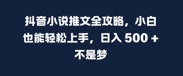 抖音小说推文全攻略，小白也能轻松上手，日入 5张+ 不是梦【揭秘】-木石资源网