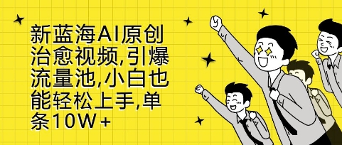 新蓝海AI原创治愈视频，引爆流量池，小白也能轻松上手，篇篇10W+【揭秘】-木石资源网