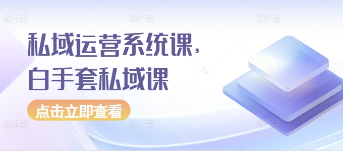 私域运营系统课，白手套私域课-木石资源网