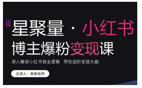 小红书博主爆粉变现课，深入解读小红书商业逻辑，带你进阶变现大咖-木石资源网