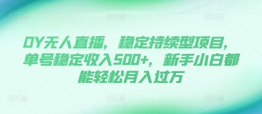 DY无人直播，稳定持续型项目，单号稳定收入500+，新手小白都能轻松月入过万【揭秘】-木石资源网