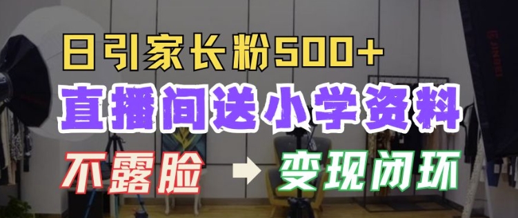 直播间送小学资料，每天引流家长粉500+，变现闭环模式【揭秘】-木石资源网