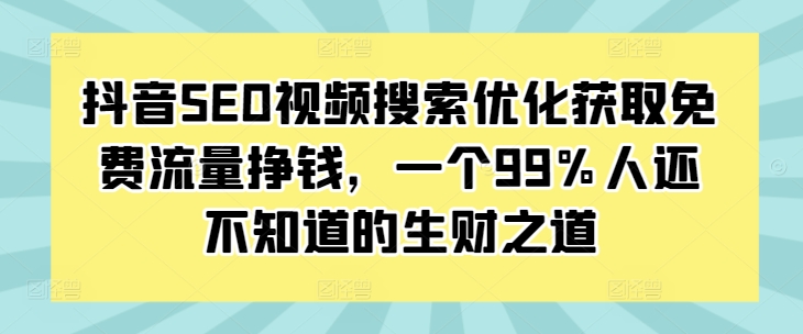 抖音SEO视频搜索优化获取免费流量挣钱，一个99%人还不知道的生财之道-木石资源网