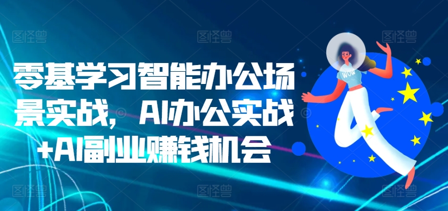 零基学习智能办公场景实战，AI办公实战+AI副业赚钱机会-木石资源网