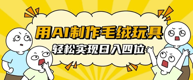用AI制作毛绒玩具，轻松实现日入四位数【揭秘】-木石资源网