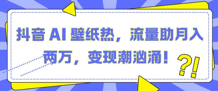 抖音 AI 壁纸热，流量助月入两W，变现潮汹涌【揭秘】-木石资源网