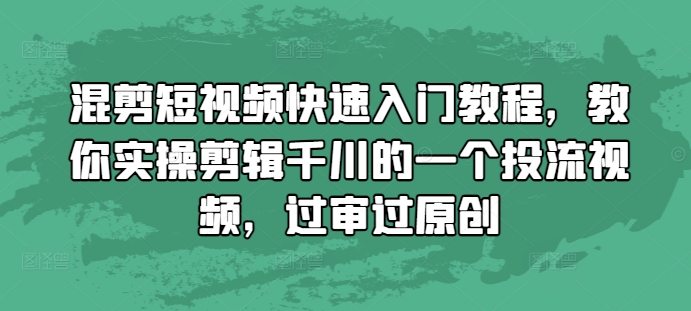 混剪短视频快速入门教程，教你实操剪辑千川的一个投流视频，过审过原创-木石资源网